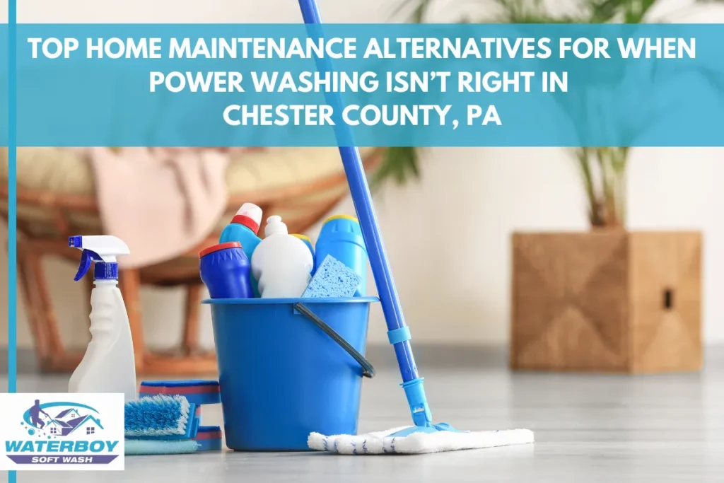 Top Home Maintenance Alternatives for When Power Washing Isn’t Right in Chester County, PA